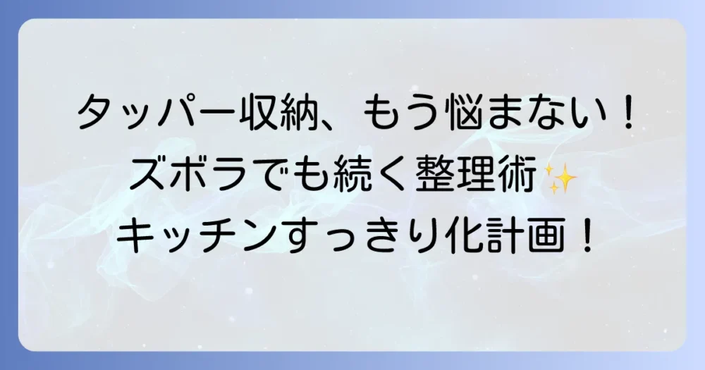 タッパー収納のズボラを卒業！散らからない簡単整理術でキッチンすっきり