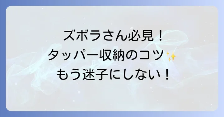 ズボラさん向け！タッパーを散らからせない収納のコツ
