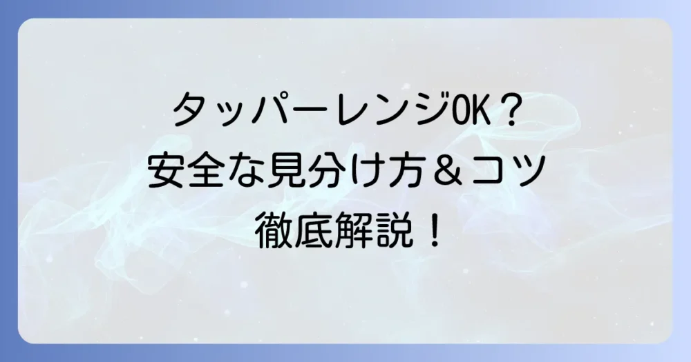 タッパーは電子レンジで大丈夫？安全な見分け方と温めるコツを徹底解説
