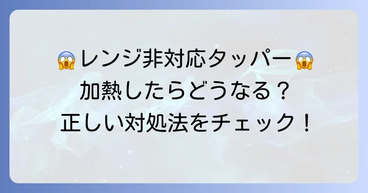 電子レンジ非対応タッパーを誤って使ってしまったら？