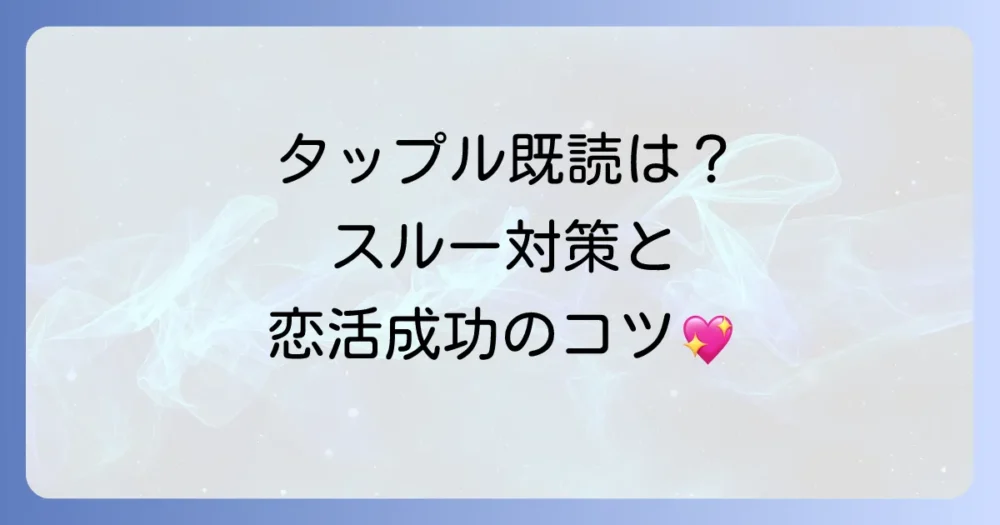 タップルの既読はつく？仕組みから既読スルー対策まで徹底解説