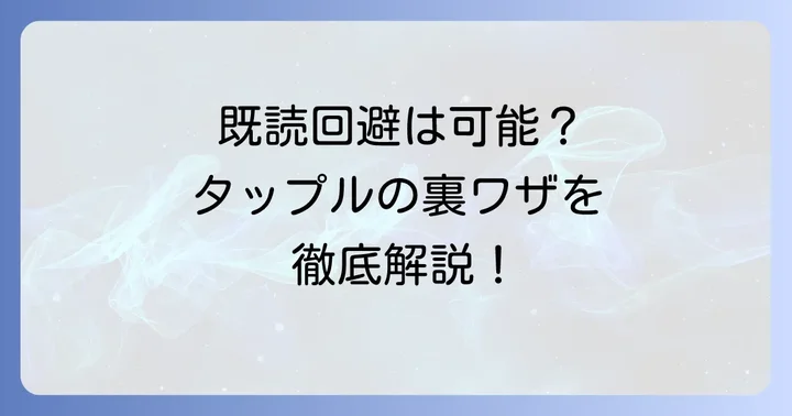 タップルで既読をつけずにメッセージを読むことは可能なのか？