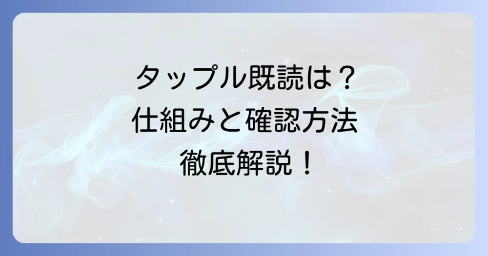 タップルで既読はわかる？メッセージ機能の仕組みと確認方法を徹底解説
