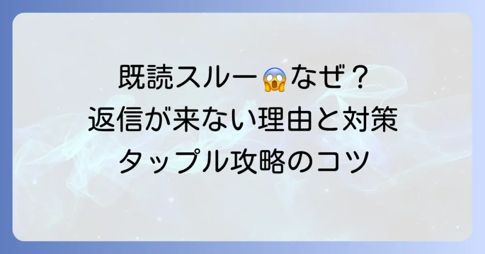 タップルで既読がついた女性から返信が来ない理由と効果的な対策を徹底解説