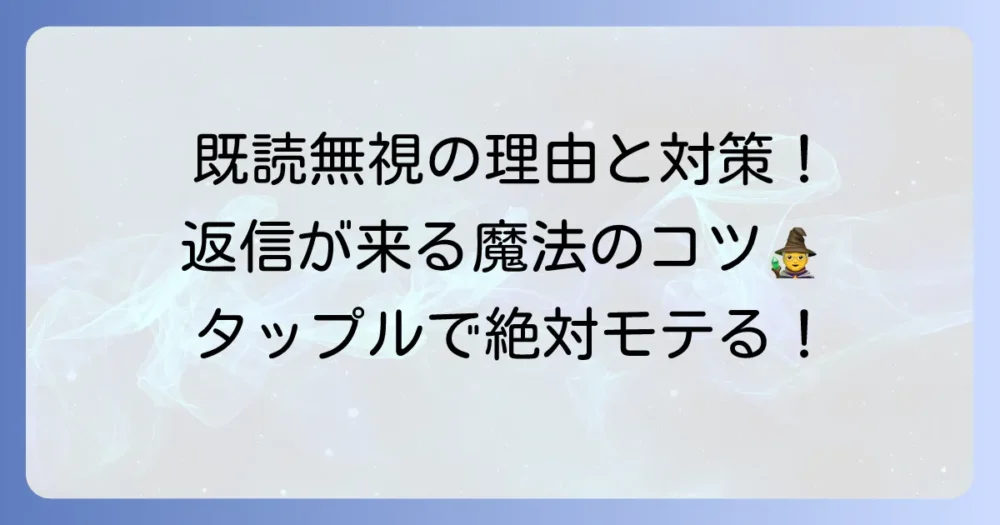 タップルで既読無視される理由と対処法！返信が来るメッセージのコツを徹底解説