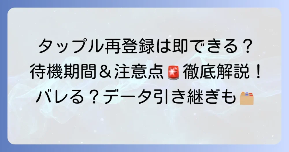 タップルへの再登録はすぐにできる？期間や注意点を徹底解説！