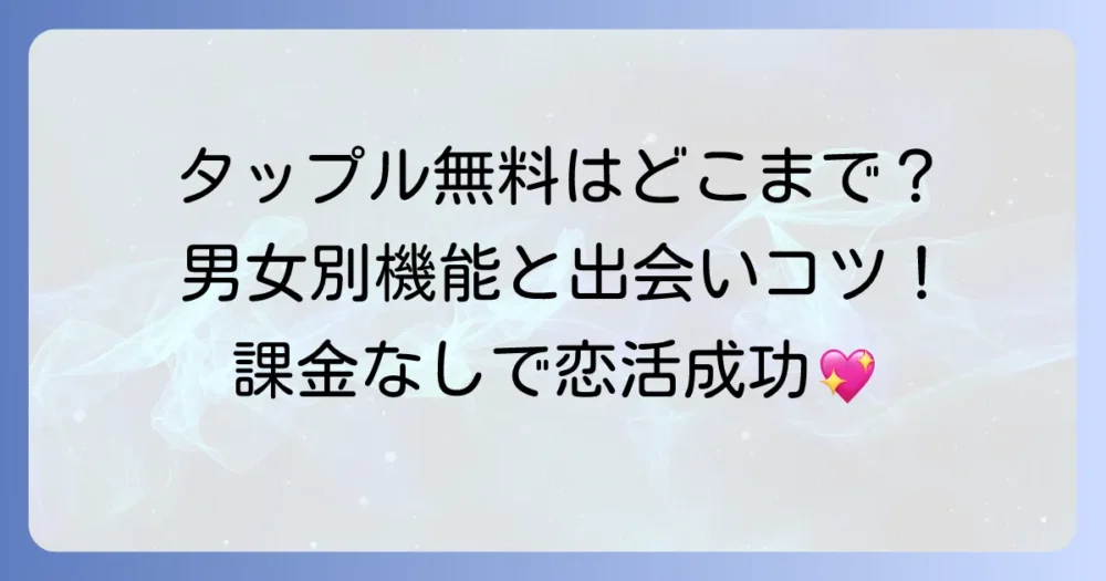 タップルで無料でできること徹底解説！課金なしで出会うコツと男女別の機能
