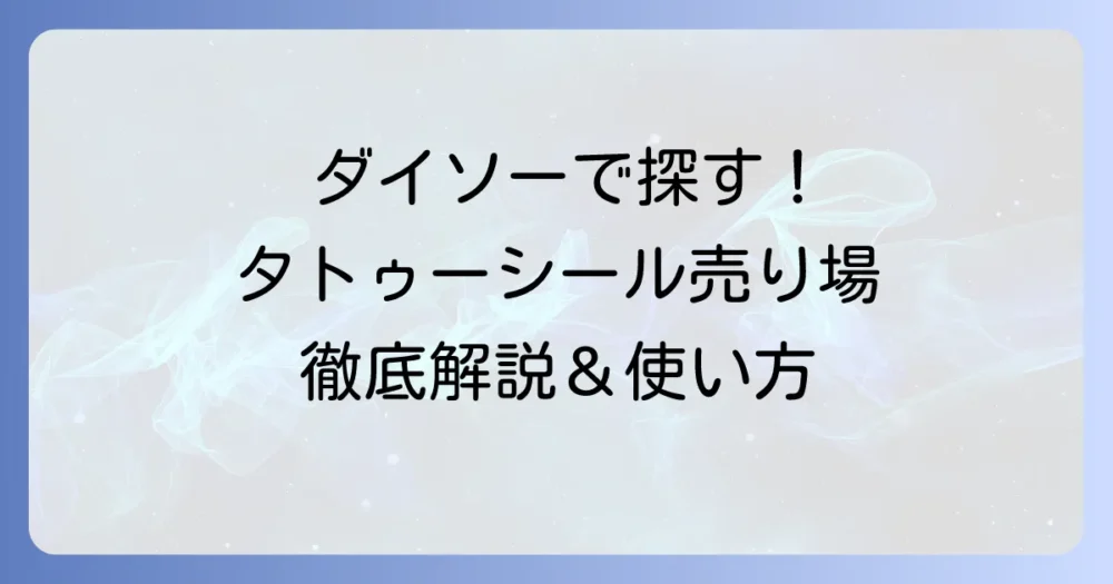 ダイソーのタトゥーシール売り場はどこ？種類と使い方、剥がし方まで徹底解説