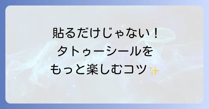 タトゥーシールを上手に使うコツと注意点