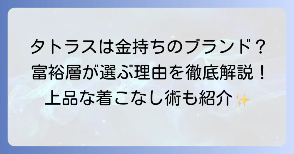 「タトラスは金持ち」は本当？富裕層に選ばれる理由と大人の着こなし術を徹底解説