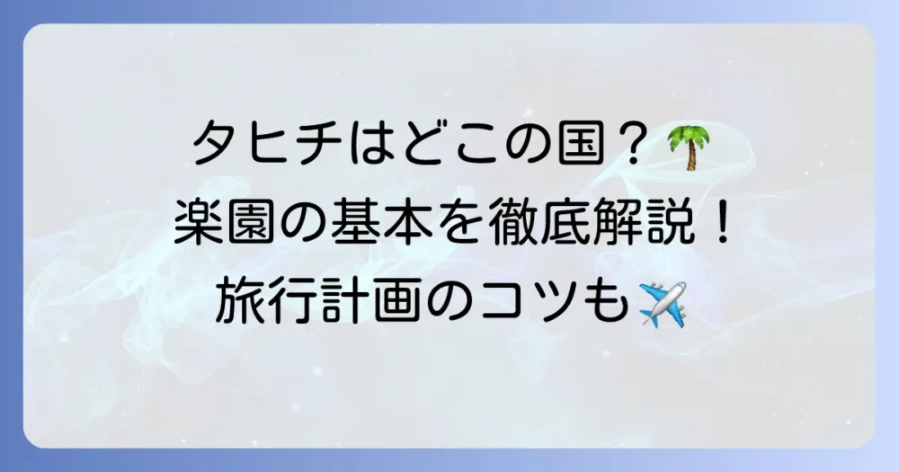 タヒチはどこの国？南太平洋の楽園の基本情報と魅力を徹底解説