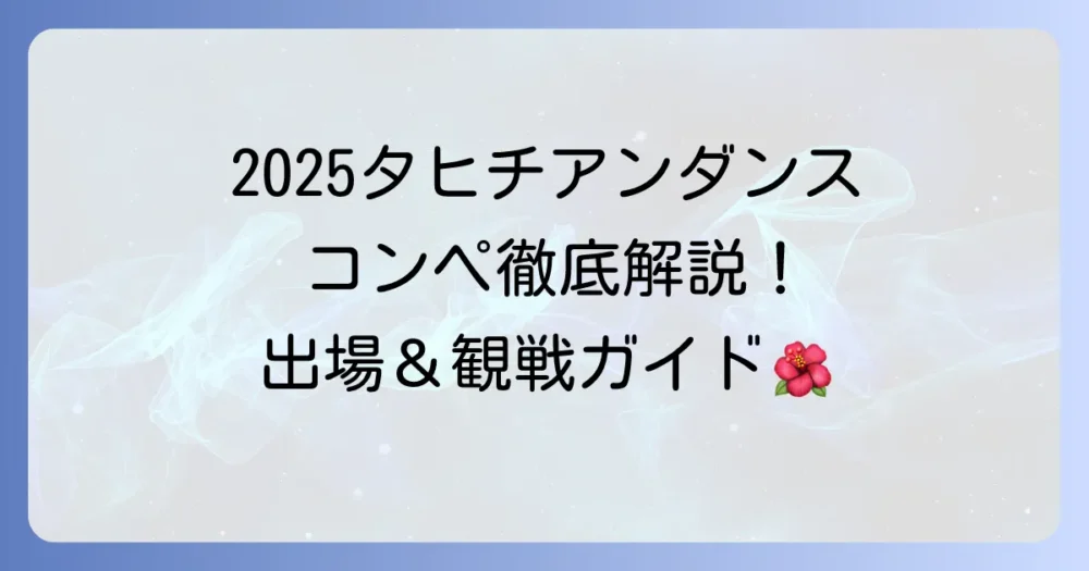 タヒチアンダンスコンペ2025開催情報と出場への徹底解説