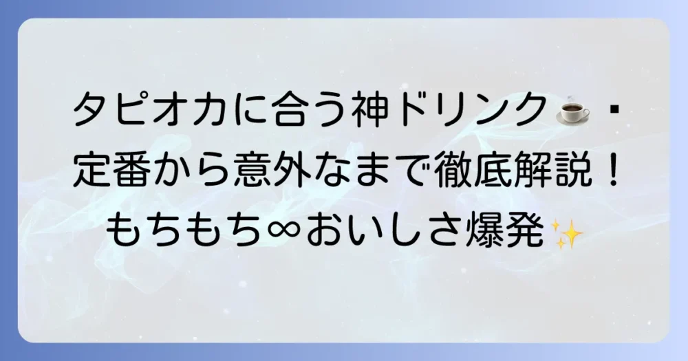 タピオカに合う飲み物を徹底解説！定番から意外な組み合わせまで