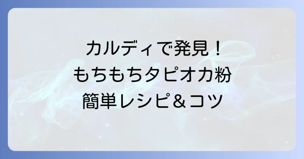 カルディでタピオカ粉を見つける！自宅で本格もちもちを楽しむレシピと購入のコツ