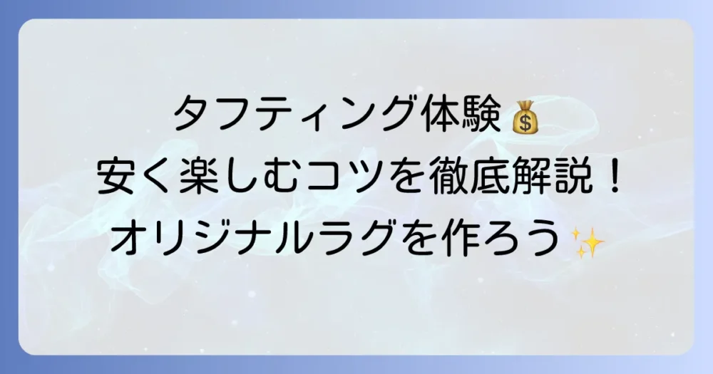 タフティング体験を安く楽しむ！お得なスタジオ選びと費用を抑えるコツを徹底解説