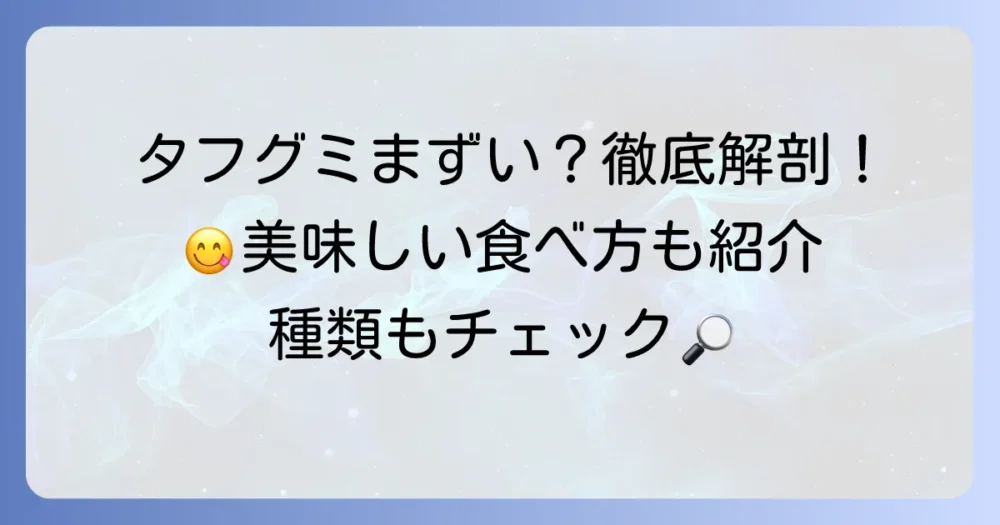タフグミがまずいと感じる理由を徹底解説！美味しい食べ方や種類も紹介