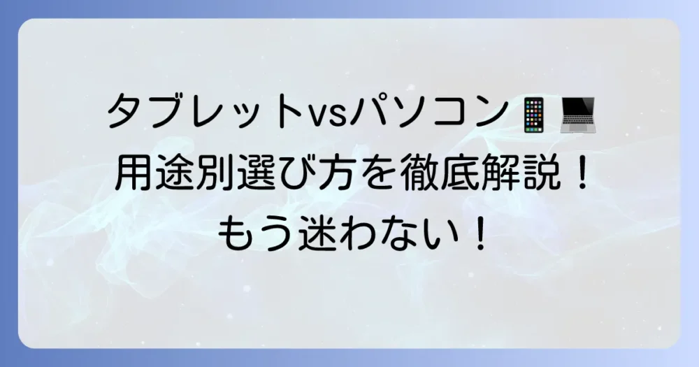 タブレットがあればパソコンはいらない？用途別で最適な選び方を徹底解説