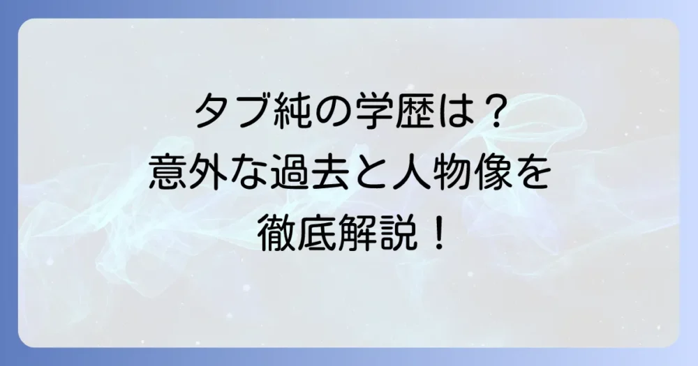 タブレット純の学歴は高校卒業？意外な経歴と知られざる人物像を徹底解説
