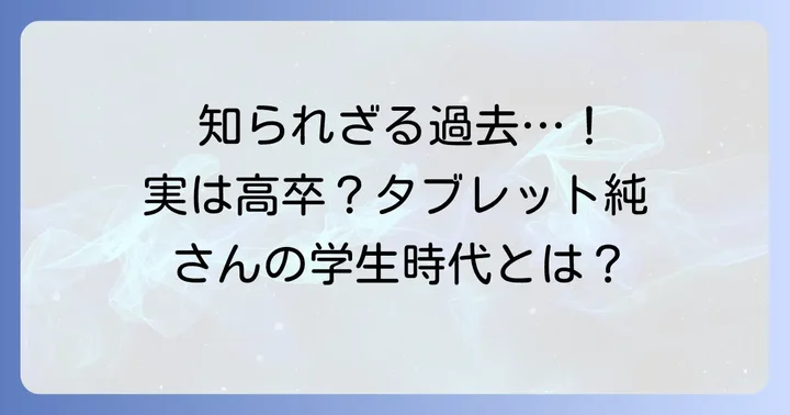 タブレット純さんの学歴と知られざる学生時代