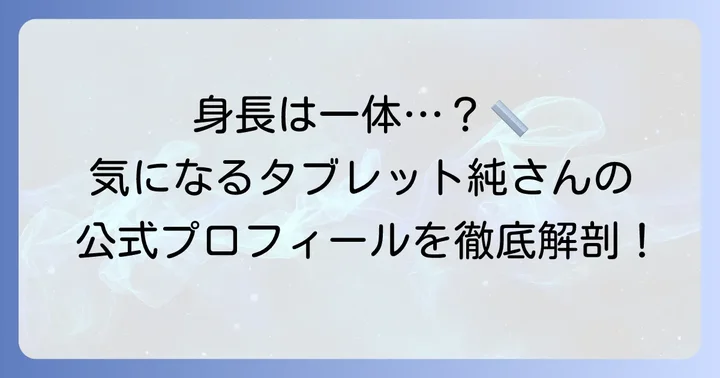 タブレット純さんの身長は何センチ？公式プロフィールを深掘り