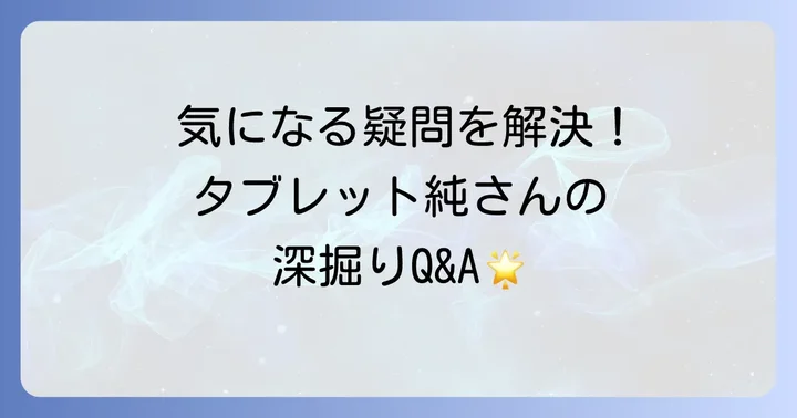 タブレット純さんに関するよくある質問