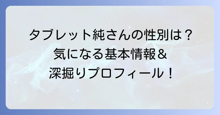 タブレット純の性別は男性！本名や生年月日などの基本情報