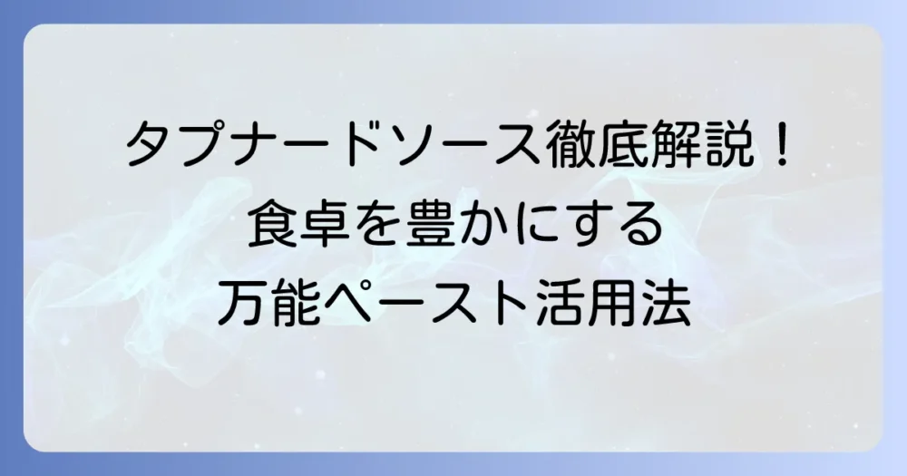 タプナードソースの使い方を徹底解説！万能ペーストで食卓を豊かにする活用法と保存のコツ