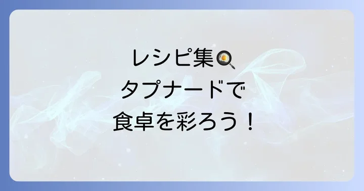 食卓が華やぐ！タプナードソース活用レシピアイデア集