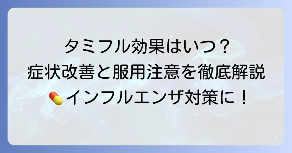 タミフルの効果はいつから？インフルエンザの症状改善と服用上の注意点を徹底解説