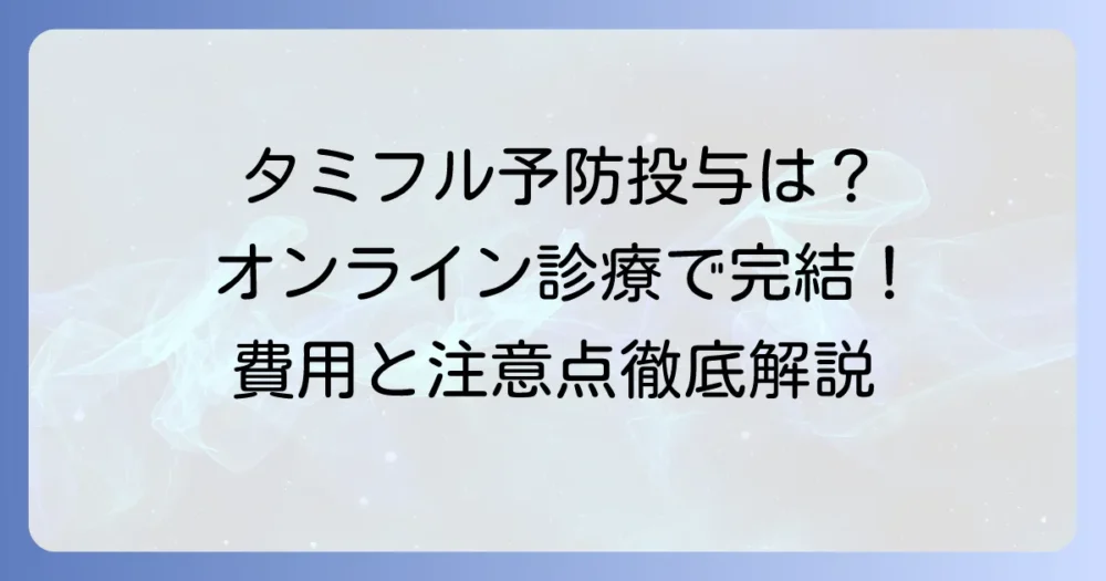 タミフル予防投与のオンライン診療：全て解説！費用や注意点も詳しく