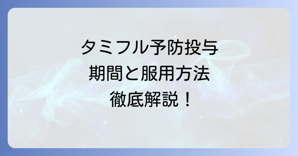 タミフルの予防投与期間を徹底解説！効果的な服用方法と注意点