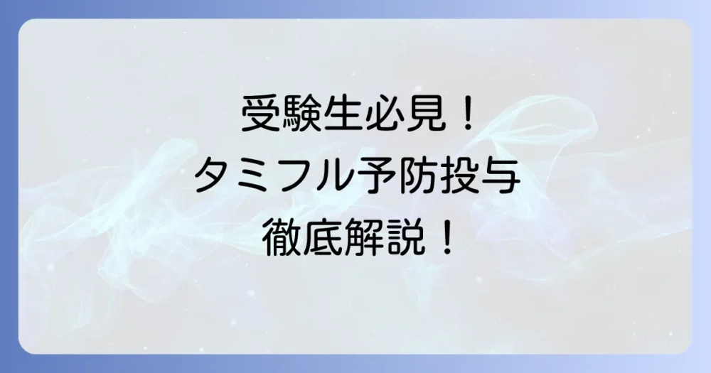 受験生のためのタミフル予防投与を徹底解説！費用や効果、副作用まで