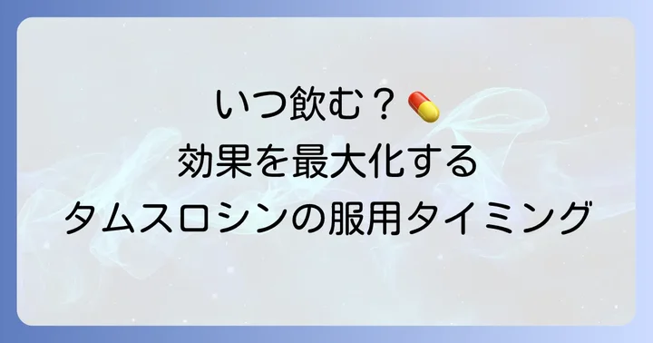 タムスロシンを飲む最適なタイミングは？食後服用が推奨される理由