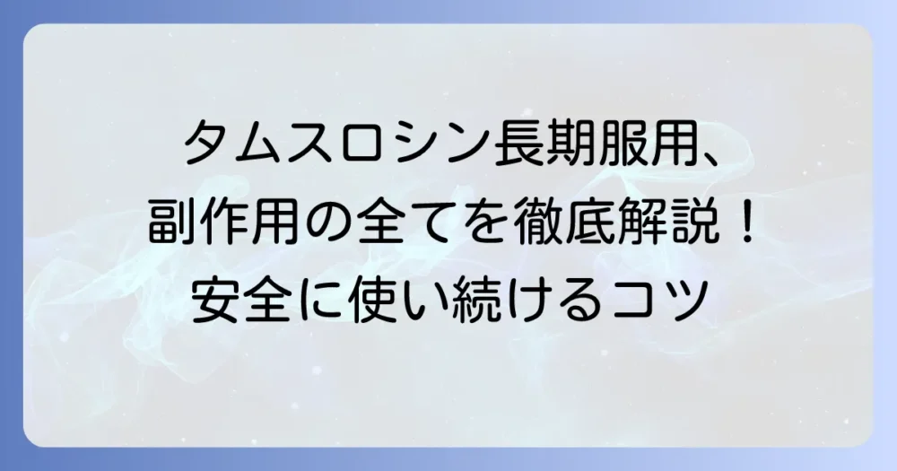 タムスロシンの長期服用における副作用の全てを解説！安全に使い続けるための注意点と対処法