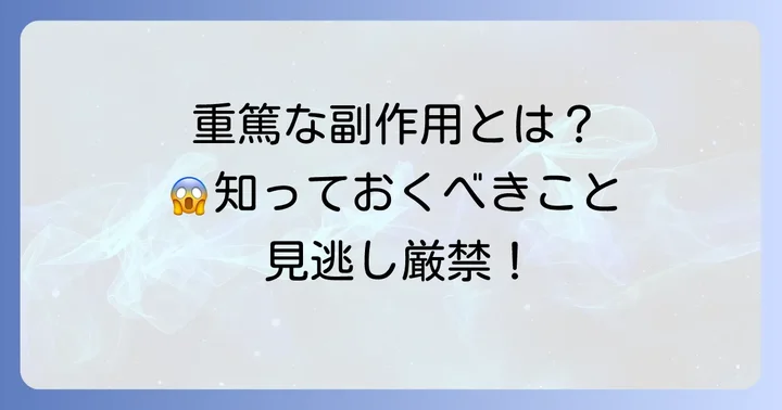 稀に起こるが注意が必要な重篤な副作用