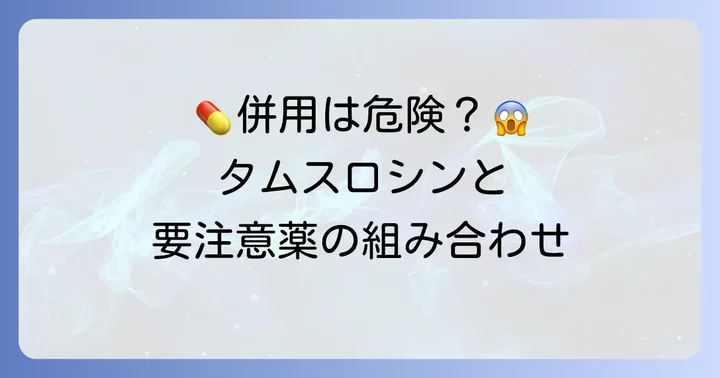 特に注意が必要なタムスロシンの併用薬とリスク