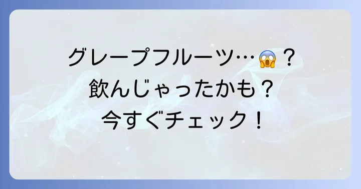 もし誤ってグレープフルーツを摂取してしまったら