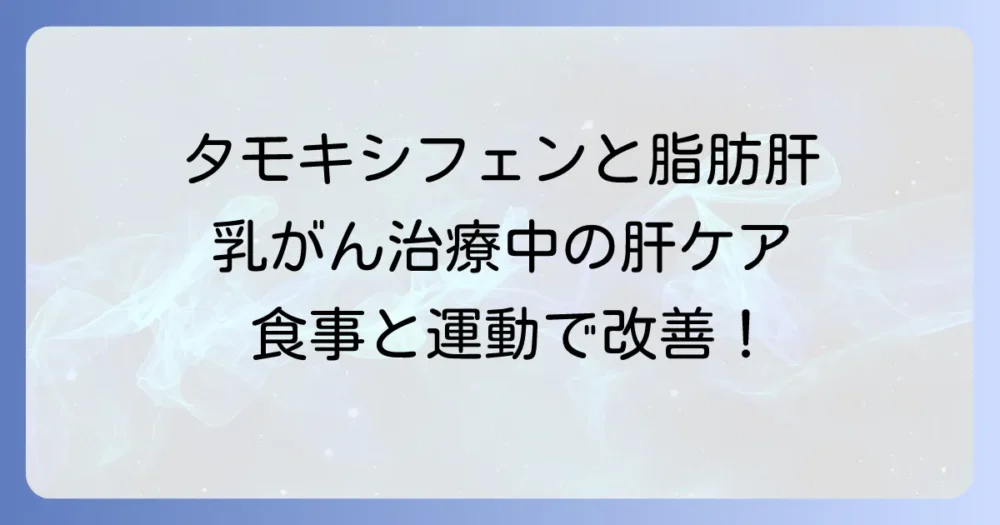 タモキシフェンと脂肪肝：対策を徹底解説！乳がん治療中の肝臓ケアと生活改善