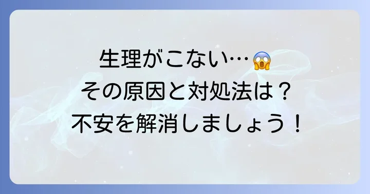 生理がこないと感じたら確認すべきことと適切な対処法