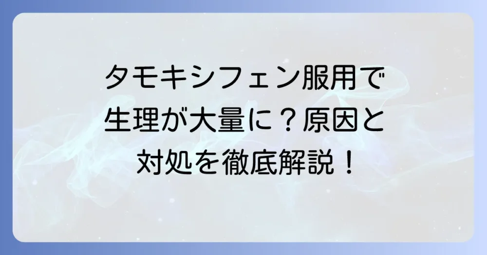 タモキシフェン服用中に生理が大量になったら？原因と対処法を徹底解説