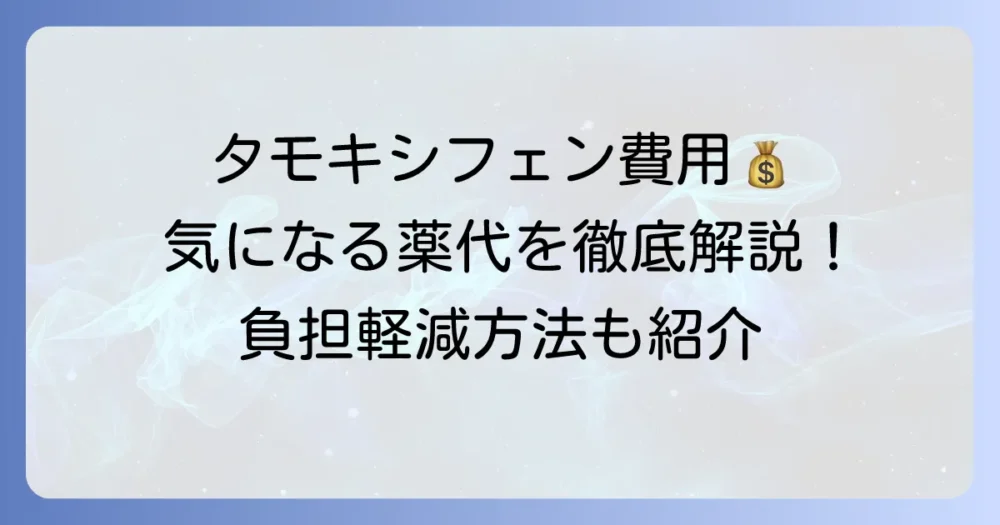 タモキシフェンの値段はいくら？費用を抑える方法と治療の全体像を徹底解説