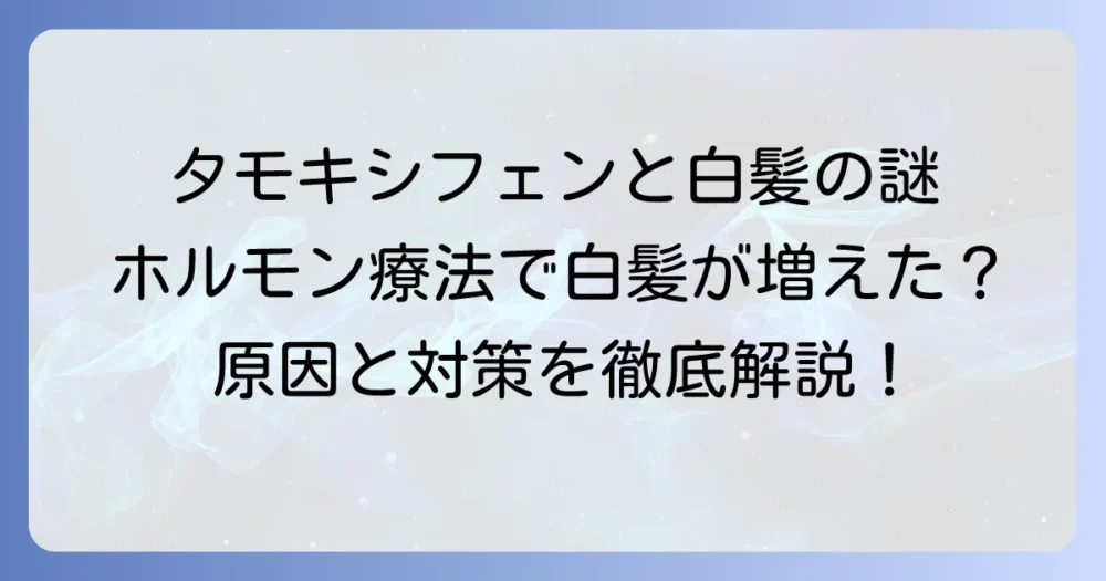 タモキシフェンと白髪の関係を徹底解説！気になる原因と対策方法