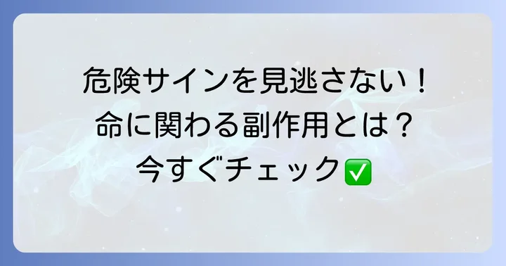 特に注意すべき重篤な副作用と危険なサイン