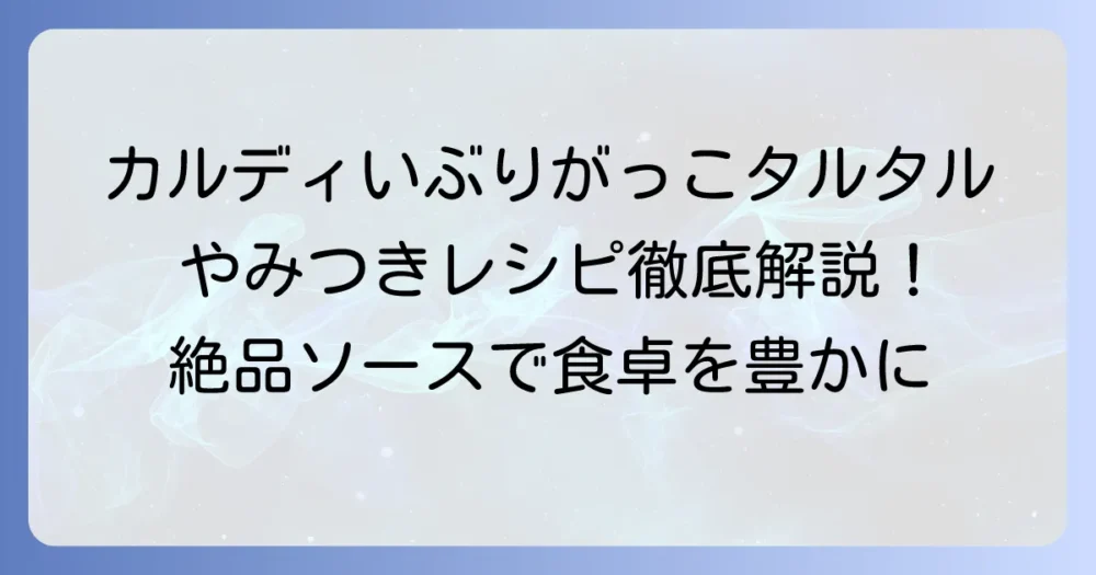 カルディのいぶりがっこタルタルソースレシピを徹底解説！やみつき万能ソースの作り方