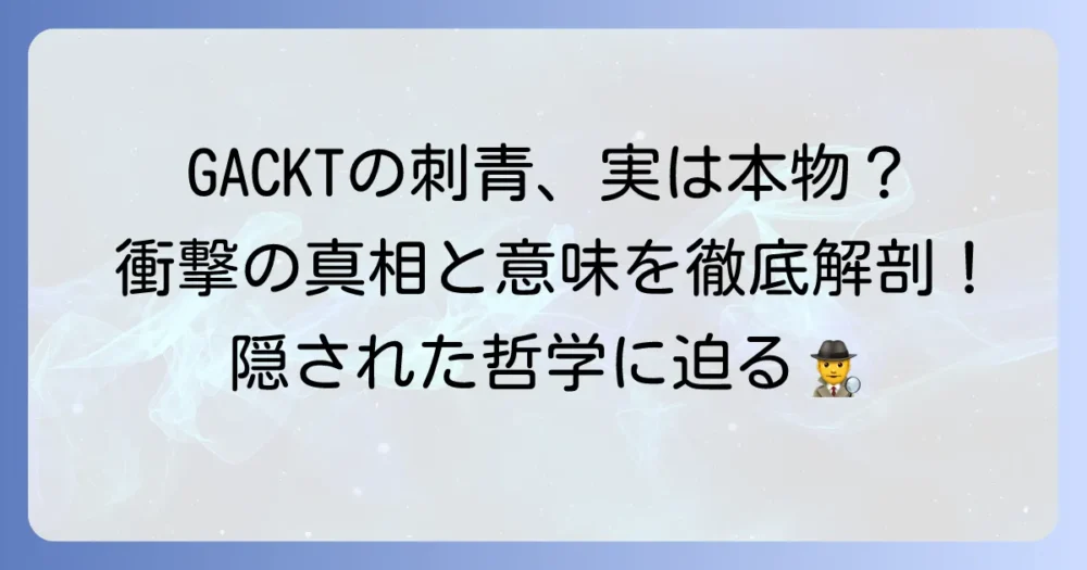 GACKTの刺青は本物？その真相と込められた意味を徹底解説！