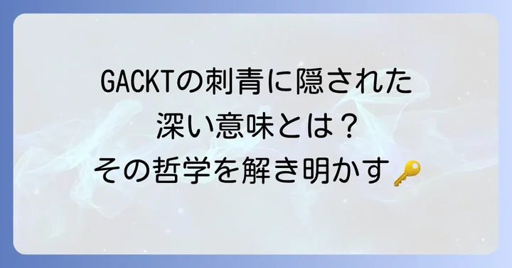 GACKTの刺青が持つ意味とは？込められたメッセージを読み解く