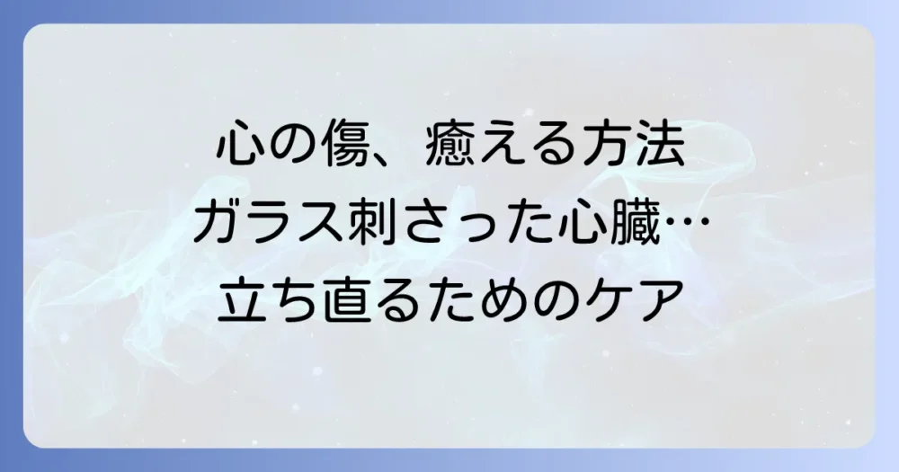 ガラスが刺さった心臓のような深い心の傷を癒す方法と立ち直るための心のケア