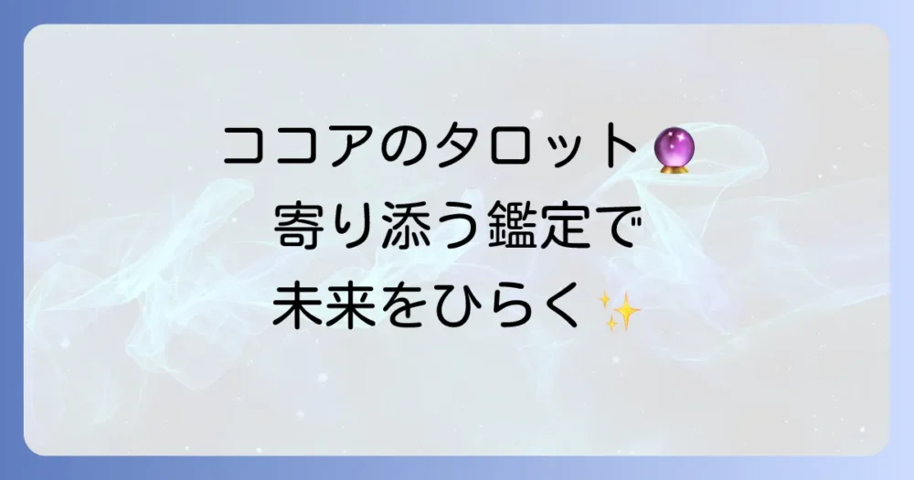 ココアのタロット占いを徹底解説！あなたに寄り添う鑑定を見つける方法