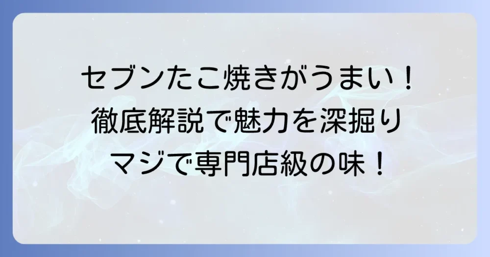 セブンイレブンのたこ焼きがうまいと話題!人気の秘密と魅力を徹底解説