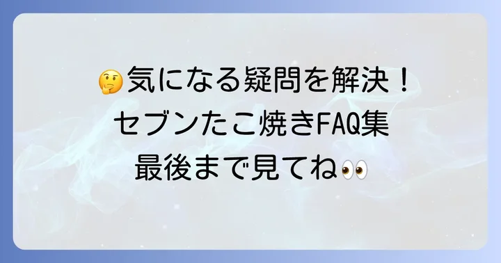 セブンイレブンたこ焼きに関するよくある質問